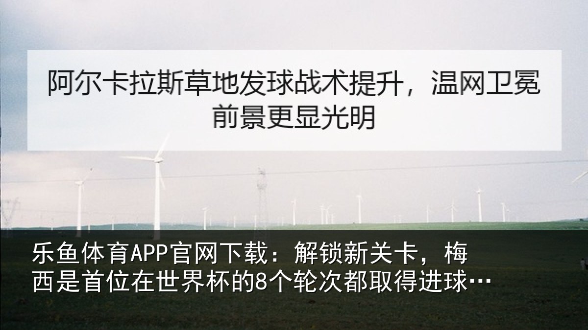 乐鱼体育APP官网下载：解锁新关卡，梅西是首位在世界杯的8个轮次都取得进球的球员