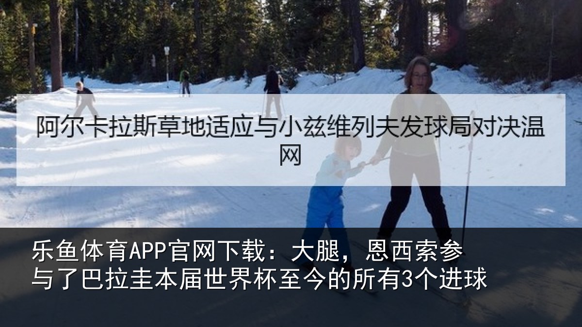 乐鱼体育APP官网下载:大腿,恩西索参与相关情况杯至今的所有3个进球