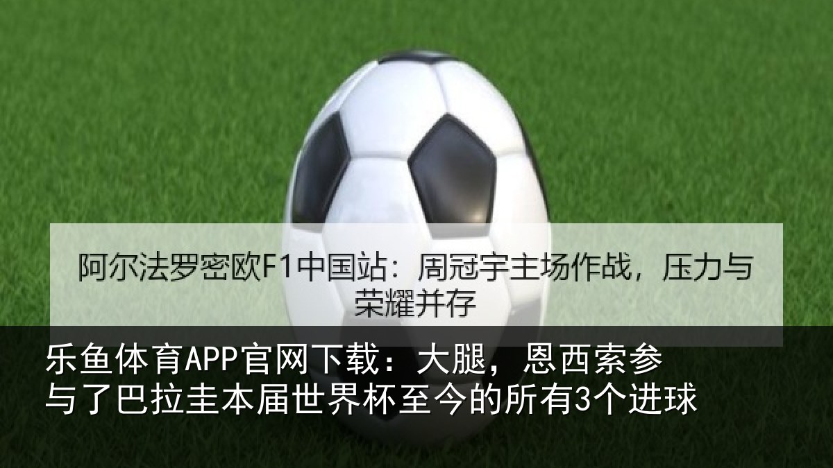 乐鱼体育APP官网下载:大腿,恩西索参与了巴拉圭本届世界杯至今的所有3个进球