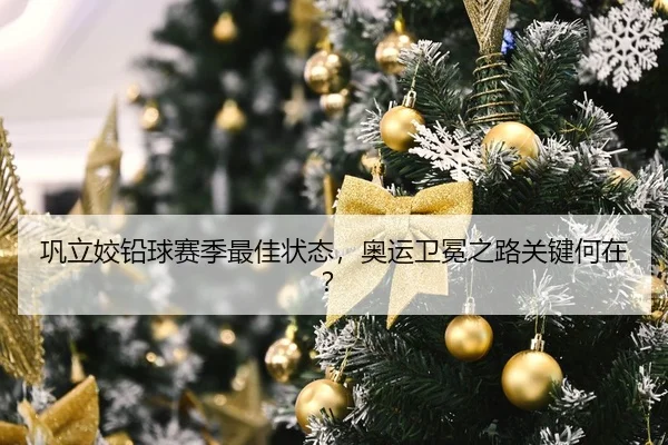 巩立姣铅球赛季最佳状态，奥运卫冕之路关键何在？