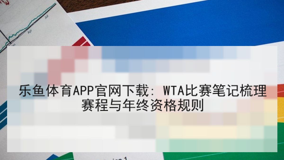乐鱼体育APP官网下载: WTA比赛笔记梳理赛程与年终资格规则