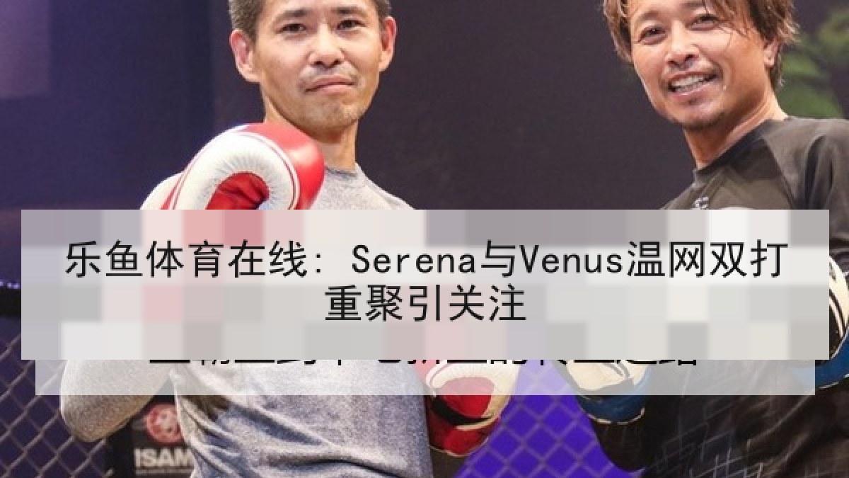乐鱼体育在线: Serena与Venus温网双打重聚引关注