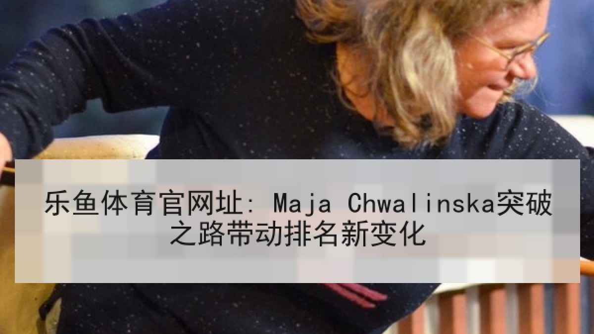 乐鱼体育官网址: Maja Chwalinska突破之路带动排名新变化