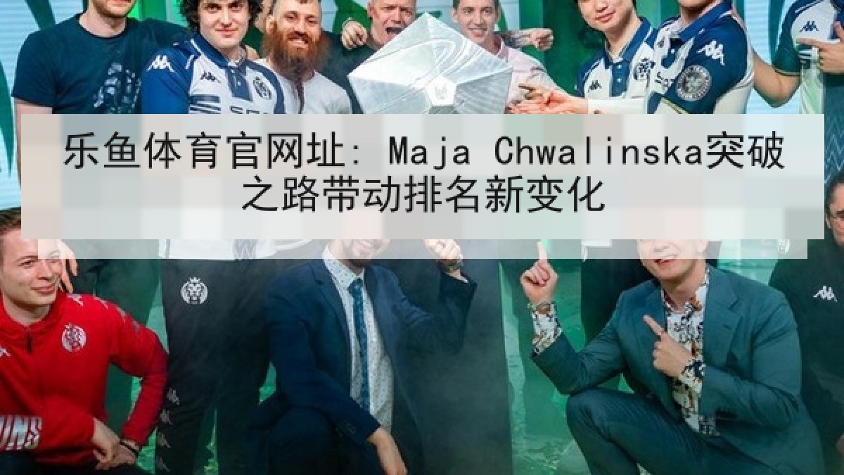 乐鱼体育官网址: Maja Chwalinska突破之路带动排名新变化