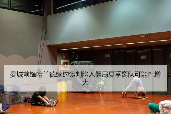 曼城前锋哈兰德续约谈判陷入僵局夏季离队可能性增大