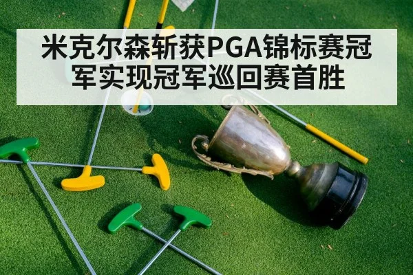 米克尔森斩获PGA锦标赛冠军实现冠军巡回赛首胜