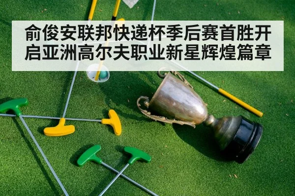 俞俊安联邦快递杯季后赛首胜开启亚洲高尔夫职业新星辉煌篇章