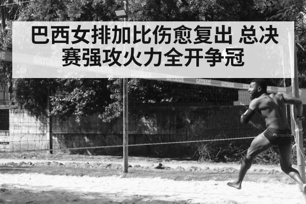 巴西女排加比伤愈复出 总决赛强攻火力全开争冠