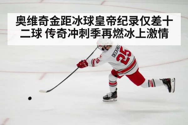 奥维奇金距冰球皇帝纪录仅差十二球 传奇冲刺季再燃冰上激情