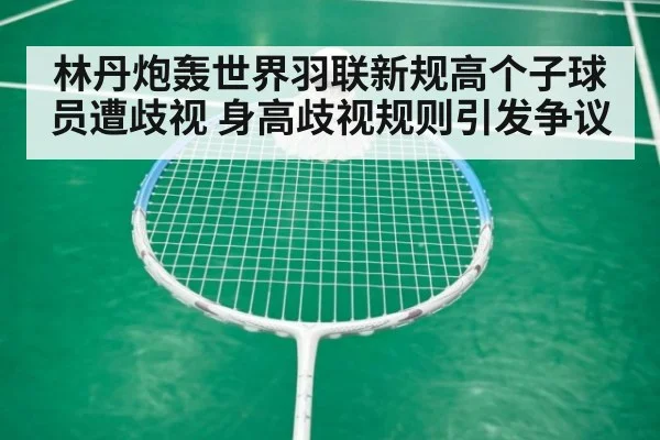 林丹炮轰世界羽联新规高个子球员遭歧视 身高歧视规则引发争议