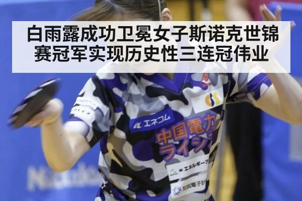 白雨露成功卫冕女子斯诺克世锦赛冠军实现历史性三连冠伟业